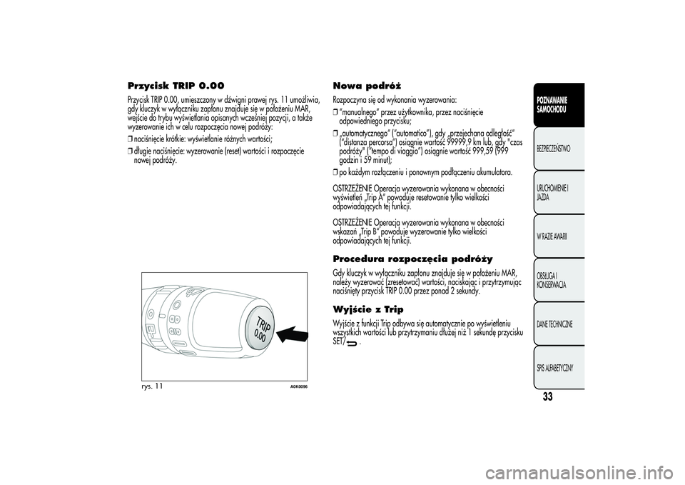 Alfa Romeo Giulietta 2013  Instrukcja obsługi (in Polish) Przycisk TRIP 0.00Przycisk TRIP 0.00, umieszczony w dźwigni prawej rys. 11 umożliwia,
gdy kluczyk w wyłączniku zapłonu znajduje się w położeniu MAR,
wejście do trybu wyświetlania opisanych w