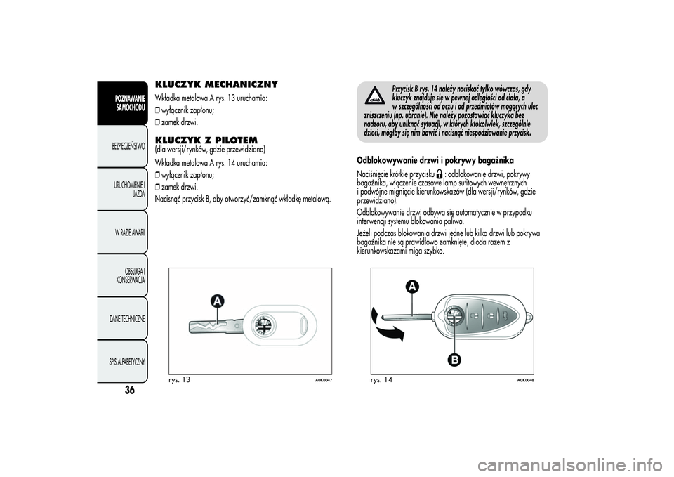 Alfa Romeo Giulietta 2013  Instrukcja obsługi (in Polish) KLUCZYK MECHANICZNYWkładka metalowa A rys. 13 uruchamia:
❒wyłącznik zapłonu;
❒zamek drzwi.KLUCZYK Z PILOTEM(dla wersji/rynków, gdzie przewidziano)
Wkładka metalowa A rys. 14 uruchamia:
❒wy