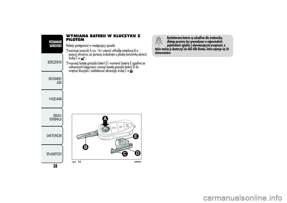 Alfa Romeo Giulietta 2013  Instrukcja obsługi (in Polish) WYMIANA BATERII W KLUCZYKU Z
PILOTEMNależy postępować w następujący sposób:
❒nacisnąć przycisk A rys. 16 i ustawić wkładkę metalową B w
pozycji otwarcia; za pomocą śrubokręta z płask