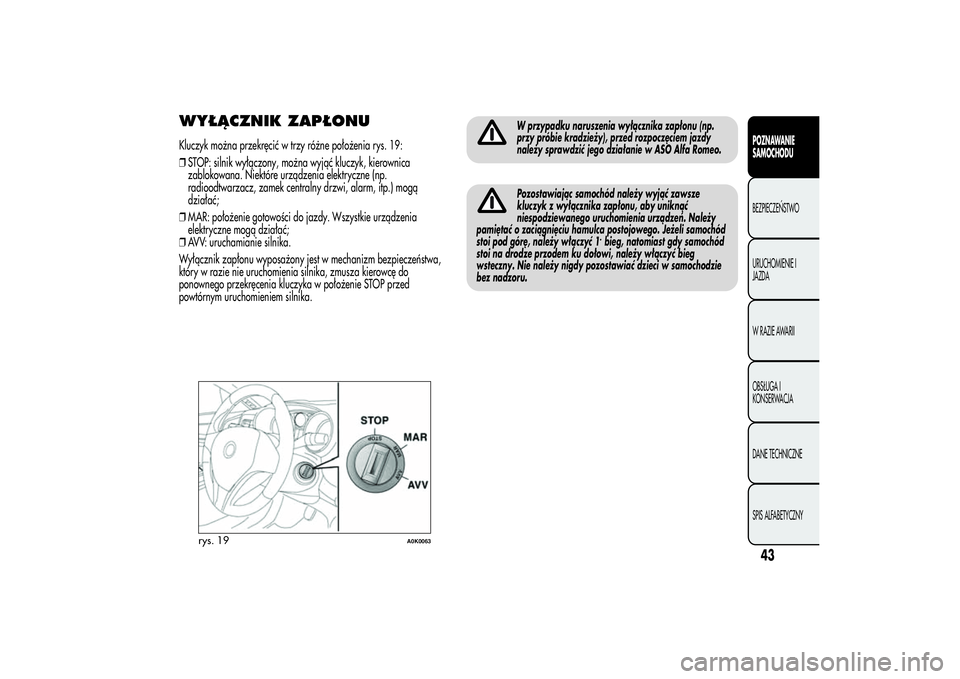 Alfa Romeo Giulietta 2013  Instrukcja obsługi (in Polish) WYŁĄCZNIK ZAPŁONUKluczyk można przekręcić w trzy różne położenia rys. 19:
❒STOP: silnik wyłączony, można wyjąć kluczyk, kierownica
zablokowana. Niektóre urządzenia elektryczne (np.
