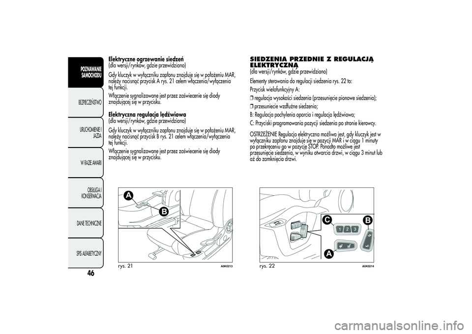 Alfa Romeo Giulietta 2013  Instrukcja obsługi (in Polish) Elektryczne ogrzewanie siedzeń
(dla wersji/rynków, gdzie przewidziano)
Gdy kluczyk w wyłączniku zapłonu znajduje się w położeniu MAR,
należy nacisnąć przycisk A rys. 21 celem włączenia/wy