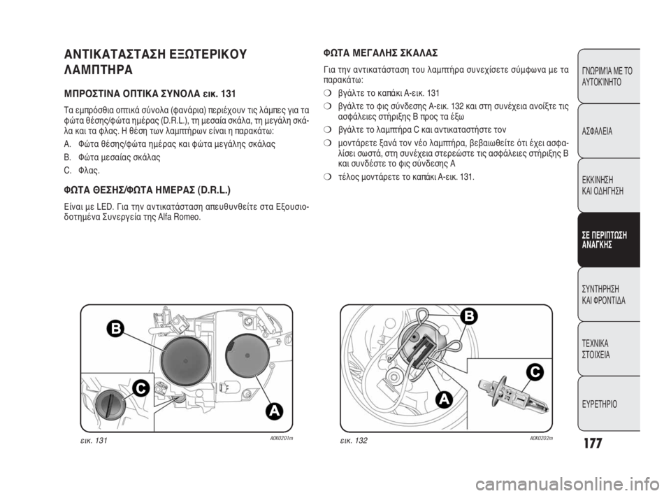 Alfa Romeo Giulietta 2010  ΒΙΒΛΙΟ ΧΡΗΣΗΣ ΚΑΙ ΣΥΝΤΗΡΗΣΗΣ (in Greek) 177
ΓΝΩΡΙΜΊΑ ΜΕ ΤΟ
ΑΥΤΟΚΊΝΗΤΟ
ΑΣΦΑΛΕΙΑ
ΕΚΚΙΝΗΣΗ 
ΚΑΙ ΟΔΗΓΗΣΗ
ΣΕ ΠΕΡΙΠΤΩΣΗ
ΑΝΑΓΚΗΣ
ΣΥΝΤΗΡΗΣΗ 
ΚΑΙ ΦΡΟΝΤΙΔΑ
ΤΕΧΝ