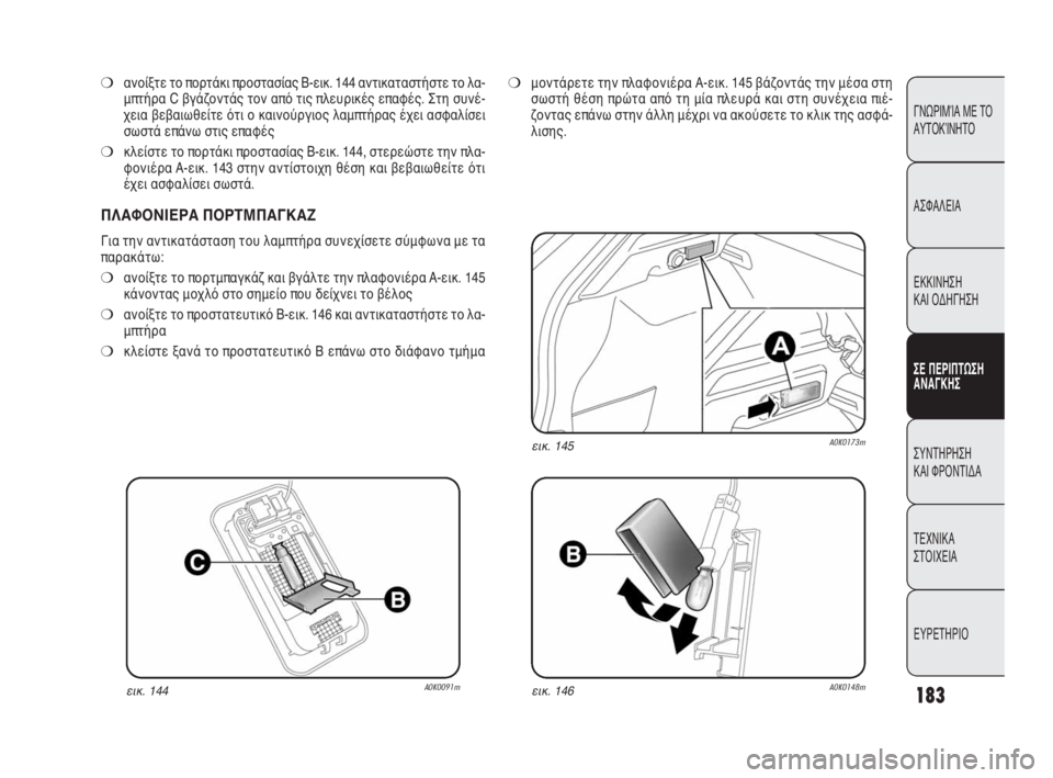 Alfa Romeo Giulietta 2010  ΒΙΒΛΙΟ ΧΡΗΣΗΣ ΚΑΙ ΣΥΝΤΗΡΗΣΗΣ (in Greek) 183
ΓΝΩΡΙΜΊΑ ΜΕ ΤΟ
ΑΥΤΟΚΊΝΗΤΟ
ΑΣΦΑΛΕΙΑ
ΕΚΚΙΝΗΣΗ 
ΚΑΙ ΟΔΗΓΗΣΗ
ΣΕ ΠΕΡΙΠΤΩΣΗ
ΑΝΑΓΚΗΣ
ΣΥΝΤΗΡΗΣΗ 
ΚΑΙ ΦΡΟΝΤΙΔΑ
ΤΕΧΝ