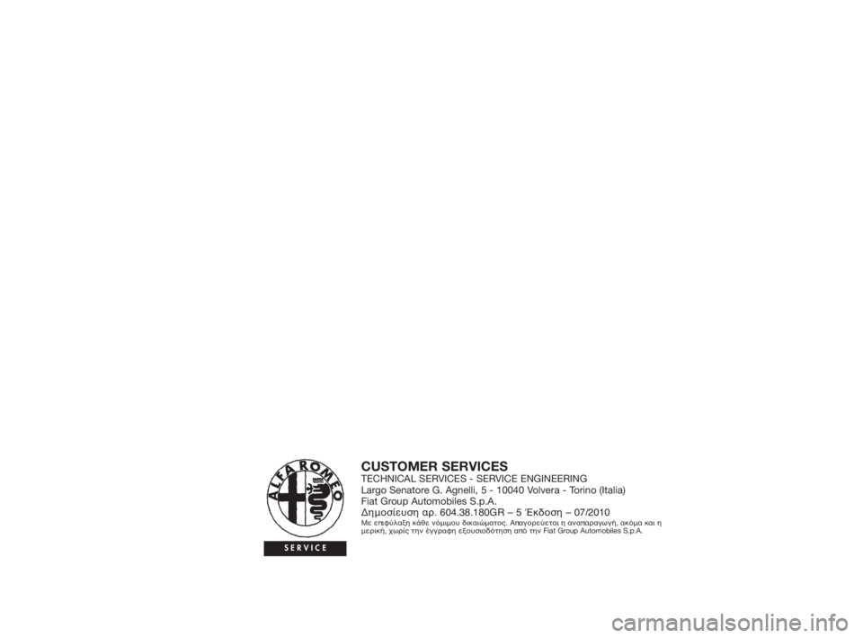 Alfa Romeo Giulietta 2010 ΒΙΒΛΙΟ ΧΡΗΣΗΣ ΚΑΙ ΣΥΝΤΗΡΗΣΗΣ (in Greek) CUSTOMER SERVICESTECHNICAL SERVICES - SERVICE ENGINEERING
Largo Senatore G. Agnelli, 5 - 10040 Volvera - Torino (Italia)
Fiat Group Automobiles S.p.A.
Δημοσίευση αρ. 604.38.180GR – 5 Έ Alfa Romeo Giulietta 2010 ΒΙΒΛΙΟ ΧΡΗΣΗΣ ΚΑΙ ΣΥΝΤΗΡΗΣΗΣ (in Greek) CUSTOMER SERVICESTECHNICAL SERVICES - SERVICE ENGINEERING
Largo Senatore G. Agnelli, 5 - 10040 Volvera - Torino (Italia)
Fiat Group Automobiles S.p.A.
Δημοσίευση αρ. 604.38.180GR – 5 Έ