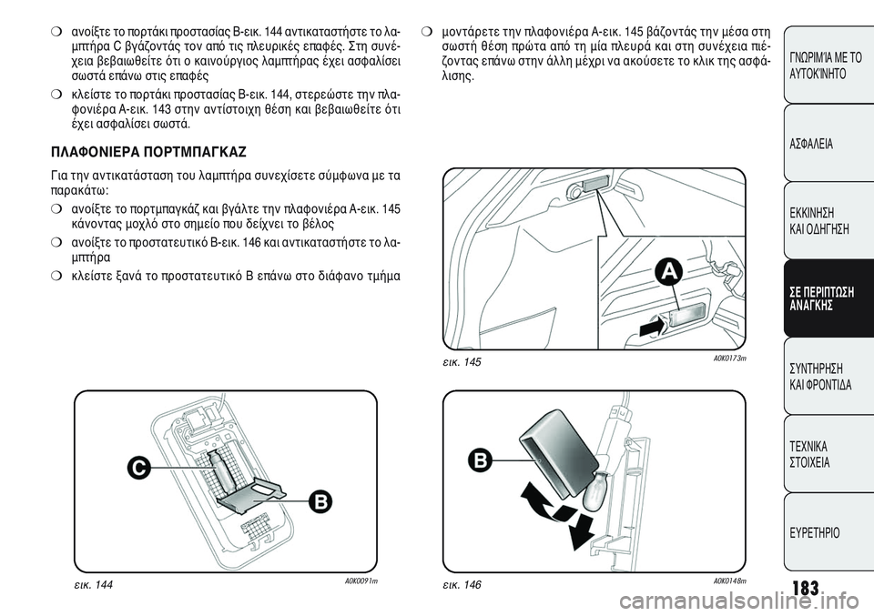 Alfa Romeo Giulietta 2011  ΒΙΒΛΙΟ ΧΡΗΣΗΣ ΚΑΙ ΣΥΝΤΗΡΗΣΗΣ (in Greek) 183
ΓΝΩΡΙΜΊΑ ΜΕ ΤΟ
ΑΥΤΟΚΊΝΗΤΟ
ΑΣΦΑΛΕΙΑ
ΕΚΚΙΝΗΣΗ 
ΚΑΙ ΟΔΗΓΗΣΗ
ΣΕ ΠΕΡΙΠΤΩΣΗ
ΑΝΑΓΚΗΣ
ΣΥΝΤΗΡΗΣΗ 
ΚΑΙ ΦΡΟΝΤΙΔΑ
ΤΕΧΝ