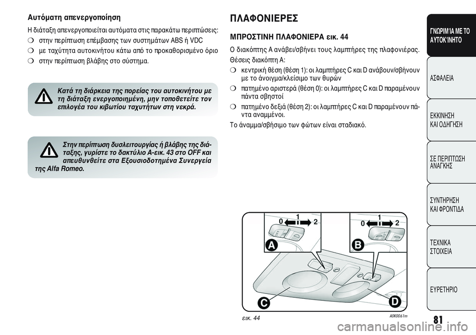 Alfa Romeo Giulietta 2012  ΒΙΒΛΙΟ ΧΡΗΣΗΣ ΚΑΙ ΣΥΝΤΗΡΗΣΗΣ (in Greek) 81
ΓΝΩΡΙΜΊΑ ΜΕ ΤΟ
ΑΥΤΟΚΊΝΗΤΟ
ΑΣΦΑΛΕΙΑ
ΕΚΚΙΝΗΣΗ 
ΚΑΙ ΟΔΗΓΗΣΗ
ΣΕ ΠΕΡΙΠΤΩΣΗ
ΑΝΑΓΚΗΣ
ΣΥΝΤΗΡΗΣΗ 
ΚΑΙ ΦΡΟΝΤΙΔΑ
ΤΕΧΝ