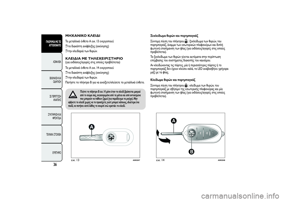 Alfa Romeo Giulietta 2013  ΒΙΒΛΙΟ ΧΡΗΣΗΣ ΚΑΙ ΣΥΝΤΗΡΗΣΗΣ (in Greek) ΜΗΧΑΝΙΚΟ ΚΛΕΙΔΙΤο μεταλλικό ένθετο A εικ. 13 ενεργοποιεί:
❒το διακόπτη ανάφλεξης (εκκίνησης)
❒την κλειδαριά τ�