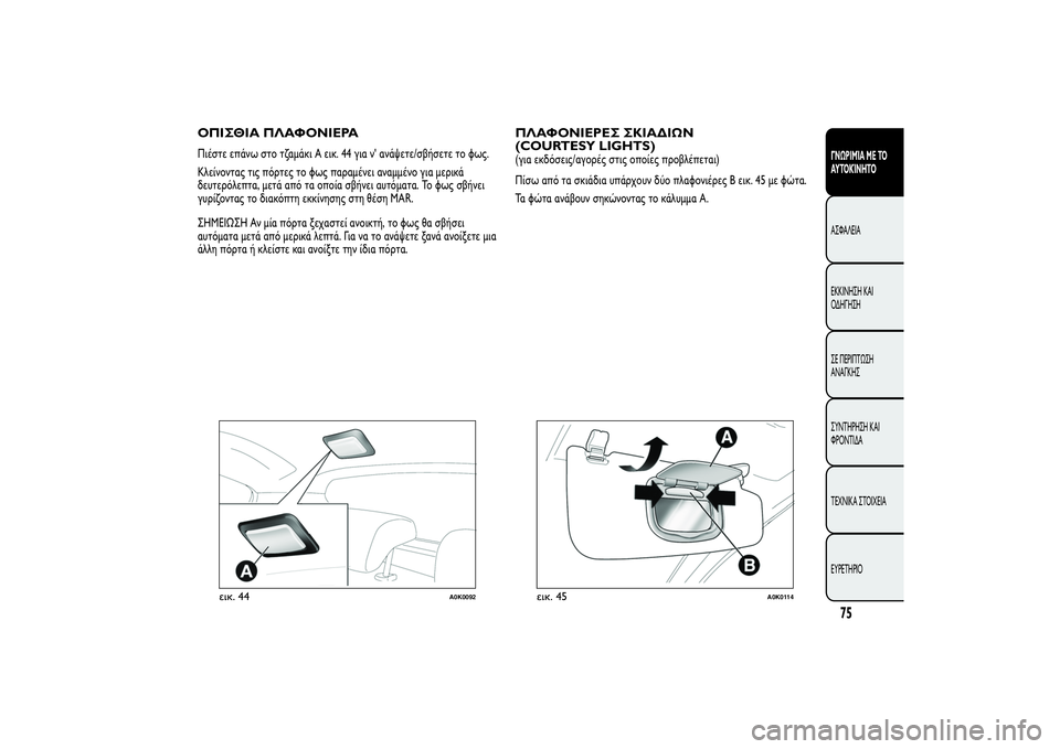 Alfa Romeo Giulietta 2013  ΒΙΒΛΙΟ ΧΡΗΣΗΣ ΚΑΙ ΣΥΝΤΗΡΗΣΗΣ (in Greek) ΟΠΙΣΘΙΑ ΠΛΑΦΟΝΙΕΡΑΠιέστε επάνω στο τζαμάκι A εικ. 44 για ν' ανάψετε/σβήσετε το φως.
Κλείνοντας τις πόρτες το φ
