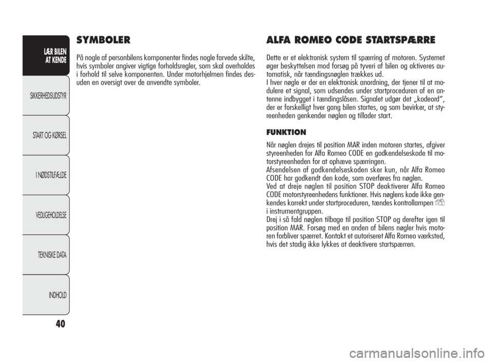 Alfa Romeo Giulietta 2010  Brugs- og vedligeholdelsesvejledning (in Danish) 40
LÆR BILEN
AT KENDE
SIKKERHEDSUDSTYR
START OG KØRSEL
I NØDSTILFÆLDE
VEDLIGEHOLDELSE
TEKNISKE DATA
INDHOLD
SYMBOLER
På nogle af personbilens komponenter findes nogle farvede skilte,
hvis symbole
