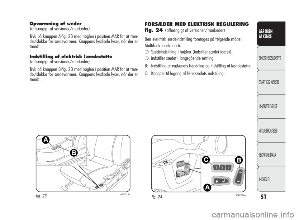 Alfa Romeo Giulietta 2010  Brugs- og vedligeholdelsesvejledning (in Danish) 51
LÆR BILEN
AT KENDE
SIKKERHEDSUDSTYR
START OG KØRSEL
I NØDSTILFÆLDE
VEDLIGEHOLDELSE
TEKNISKE DATA
INDHOLD
Opvarmning af sæder
(afhængigt af versioner/markeder)
Tryk på knappen A-fig. 23 med n