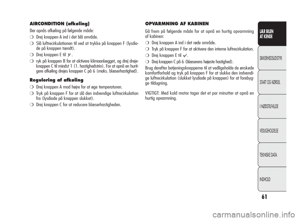 Alfa Romeo Giulietta 2010  Brugs- og vedligeholdelsesvejledning (in Danish) 61
LÆR BILEN
AT KENDE
SIKKERHEDSUDSTYR
START OG KØRSEL
I NØDSTILFÆLDE
VEDLIGEHOLDELSE
TEKNISKE DATA
INDHOLD
AIRCONDITION (afkøling)
Der opnås afkøling på følgende måde:
❍Drej knappen A ind