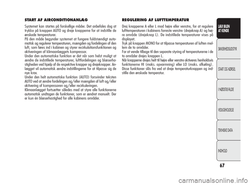 Alfa Romeo Giulietta 2010  Brugs- og vedligeholdelsesvejledning (in Danish) 67
LÆR BILEN
AT KENDE
SIKKERHEDSUDSTYR
START OG KØRSEL
I NØDSTILFÆLDE
VEDLIGEHOLDELSE
TEKNISKE DATA
INDHOLD
REGULERING AF LUFTTEMPERATUR
Drej knapperne A eller L mod højre eller venstre, for at r