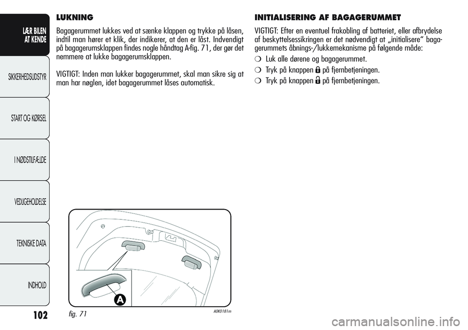 Alfa Romeo Giulietta 2012 Brugs- og vedligeholdelsesvejledning (in Danish) 102
LÆR BILEN
AT KENDE
SIKKERHEDSUDSTYR
START OG KØRSEL
I NØDSTILFÆLDE
VEDLIGEHOLDELSE
TEKNISKE DATA
INDHOLD
INITIALISERING AF BAGAGERUMMET
VIGTIGT: Efter en eventuel frakobling af batteriet, ell Alfa Romeo Giulietta 2012 Brugs- og vedligeholdelsesvejledning (in Danish) 102
LÆR BILEN
AT KENDE
SIKKERHEDSUDSTYR
START OG KØRSEL
I NØDSTILFÆLDE
VEDLIGEHOLDELSE
TEKNISKE DATA
INDHOLD
INITIALISERING AF BAGAGERUMMET
VIGTIGT: Efter en eventuel frakobling af batteriet, ell