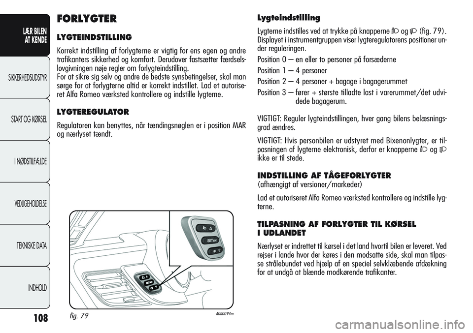 Alfa Romeo Giulietta 2012 Brugs- og vedligeholdelsesvejledning (in Danish) 108
LÆR BILEN
AT KENDE
SIKKERHEDSUDSTYR
START OG KØRSEL
I NØDSTILFÆLDE
VEDLIGEHOLDELSE
TEKNISKE DATA
INDHOLD
Lygteindstilling
Lygterne indstilles ved at trykke på knapperne Òog(fig. 79).
Di Alfa Romeo Giulietta 2012 Brugs- og vedligeholdelsesvejledning (in Danish) 108
LÆR BILEN
AT KENDE
SIKKERHEDSUDSTYR
START OG KØRSEL
I NØDSTILFÆLDE
VEDLIGEHOLDELSE
TEKNISKE DATA
INDHOLD
Lygteindstilling
Lygterne indstilles ved at trykke på knapperne Òog(fig. 79).
Di