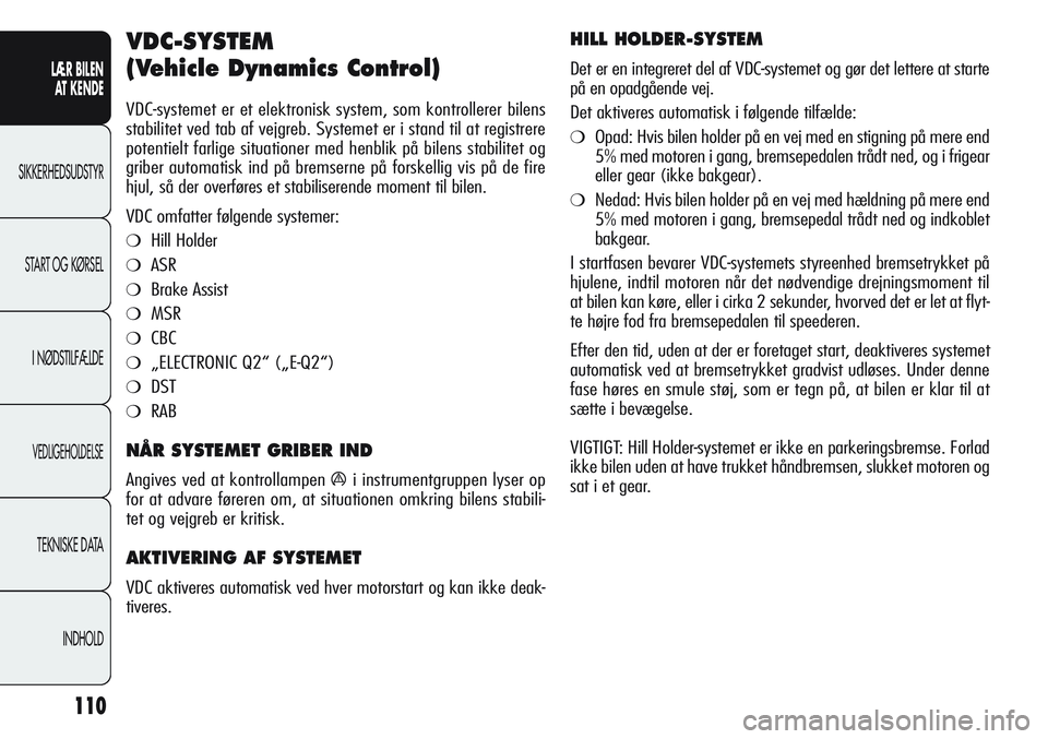 Alfa Romeo Giulietta 2011  Brugs- og vedligeholdelsesvejledning (in Danish) 110
LÆR BILEN 
AT KENDE
SIKKERHEDSUDSTYR
START OG KØRSEL
I NØDSTILFÆLDE
VEDLIGEHOLDELSE
TEKNISKE DATA
INDHOLD
VDC-SYSTEM
(Vehicle Dynamics Control) 
VDC-systemet er et elektronisk system, som kont