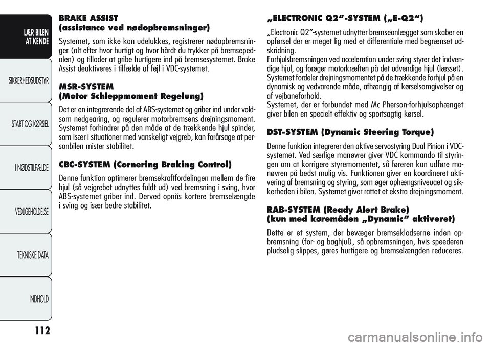 Alfa Romeo Giulietta 2011  Brugs- og vedligeholdelsesvejledning (in Danish) 112
LÆR BILEN 
AT KENDE
SIKKERHEDSUDSTYR
START OG KØRSEL
I NØDSTILFÆLDE
VEDLIGEHOLDELSE
TEKNISKE DATA
INDHOLD
„ELECTRONIC Q2“-SYSTEM („E-Q2“) 
„Electronic Q2“-systemet udnytter bremsea