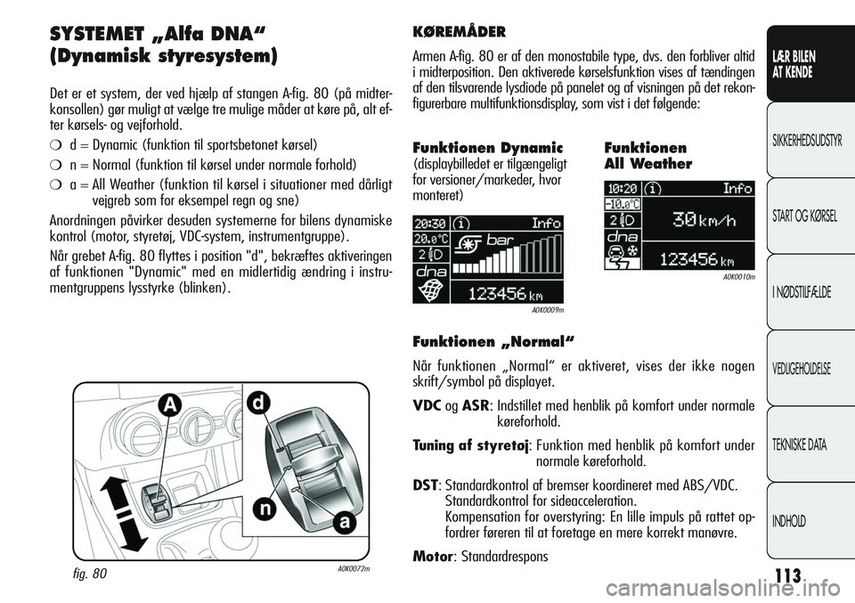 Alfa Romeo Giulietta 2011  Brugs- og vedligeholdelsesvejledning (in Danish) 113
LÆR BILEN 
AT KENDE
SIKKERHEDSUDSTYR
START OG KØRSEL
I NØDSTILFÆLDE
VEDLIGEHOLDELSE
TEKNISKE DATA
INDHOLD
SYSTEMET „Alfa DNA“
(Dynamisk styresystem) 
Det er et system, der ved hjælp af st