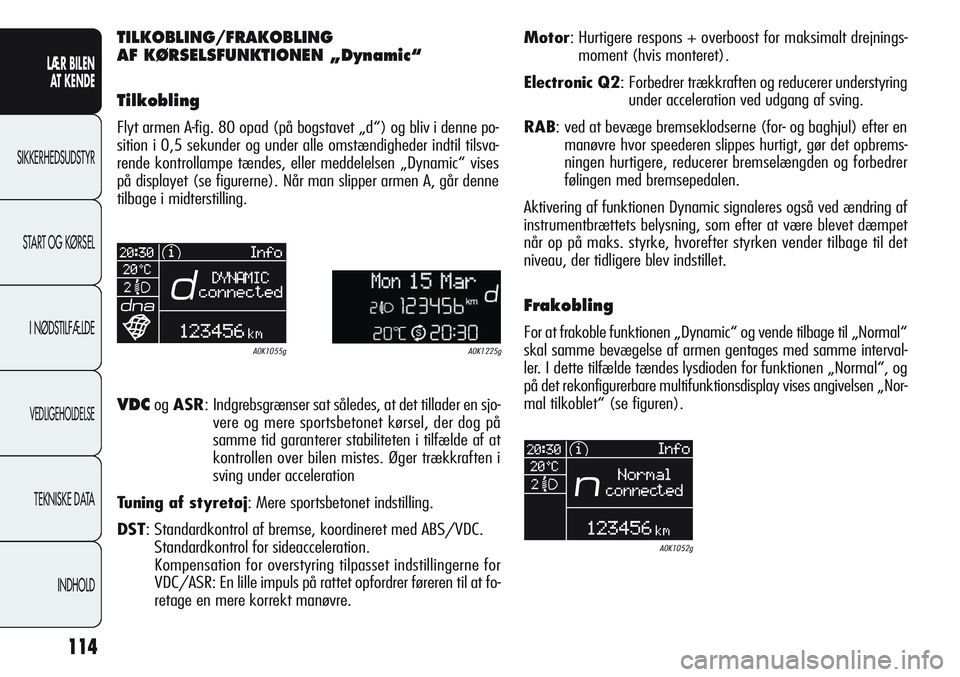Alfa Romeo Giulietta 2011  Brugs- og vedligeholdelsesvejledning (in Danish) 114
LÆR BILEN 
AT KENDE
SIKKERHEDSUDSTYR
START OG KØRSEL
I NØDSTILFÆLDE
VEDLIGEHOLDELSE
TEKNISKE DATA
INDHOLD
TILKOBLING/FRAKOBLING
AF KØRSELSFUNKTIONEN „Dynamic“
Tilkobling
Flyt armen A-fig.