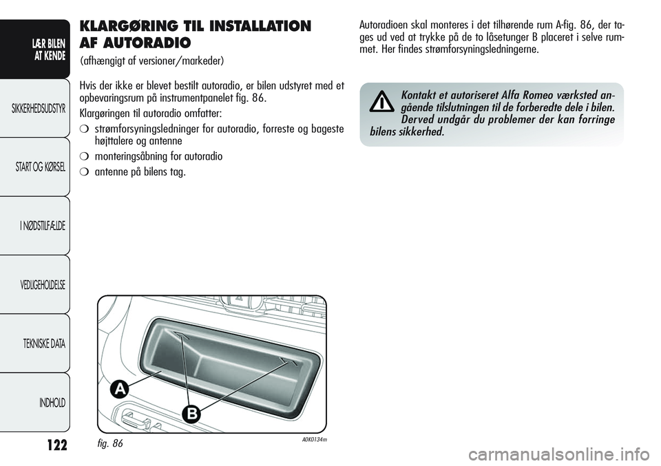Alfa Romeo Giulietta 2011  Brugs- og vedligeholdelsesvejledning (in Danish) 122
LÆR BILEN 
AT KENDE
SIKKERHEDSUDSTYR
START OG KØRSEL
I NØDSTILFÆLDE
VEDLIGEHOLDELSE
TEKNISKE DATA
INDHOLD
KLARGØRING TIL INSTALLATION 
AF AUTORADIO 
(afhængigt af versioner/markeder)
Hvis de