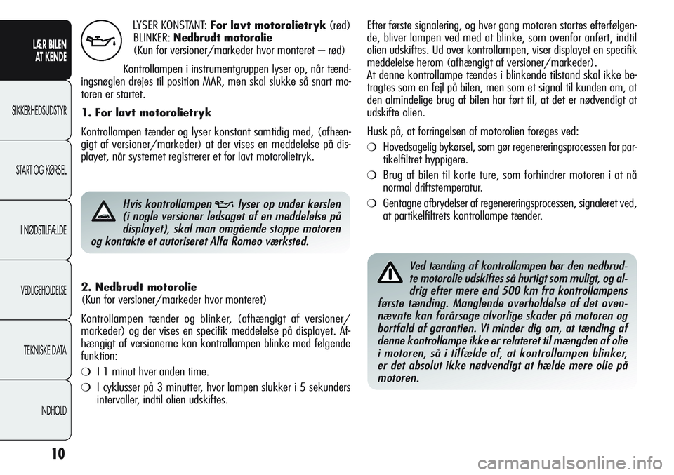 Alfa Romeo Giulietta 2011  Brugs- og vedligeholdelsesvejledning (in Danish) 10
LÆR BILEN 
AT KENDE
SIKKERHEDSUDSTYR
START OG KØRSEL
I NØDSTILFÆLDE
VEDLIGEHOLDELSE
TEKNISKE DATA
INDHOLD
LYSER KONSTANT:For lavt motorolietryk(rød)
BLINKER:Nedbrudt motorolie
(Kun for version