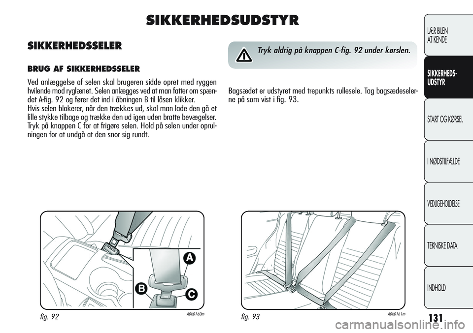 Alfa Romeo Giulietta 2012  Brugs- og vedligeholdelsesvejledning (in Danish) 131
LÆR BILEN 
AT KENDE
SIKKERHEDS-
UDSTYR
START OG KØRSEL
I NØDSTILFÆLDE
VEDLIGEHOLDELSE
TEKNISKE DATA
INDHOLD
fig. 93A0K0161mfig. 92A0K0160m
Tryk aldrig på knappen C-fig. 92 under kørslen.
Bag
