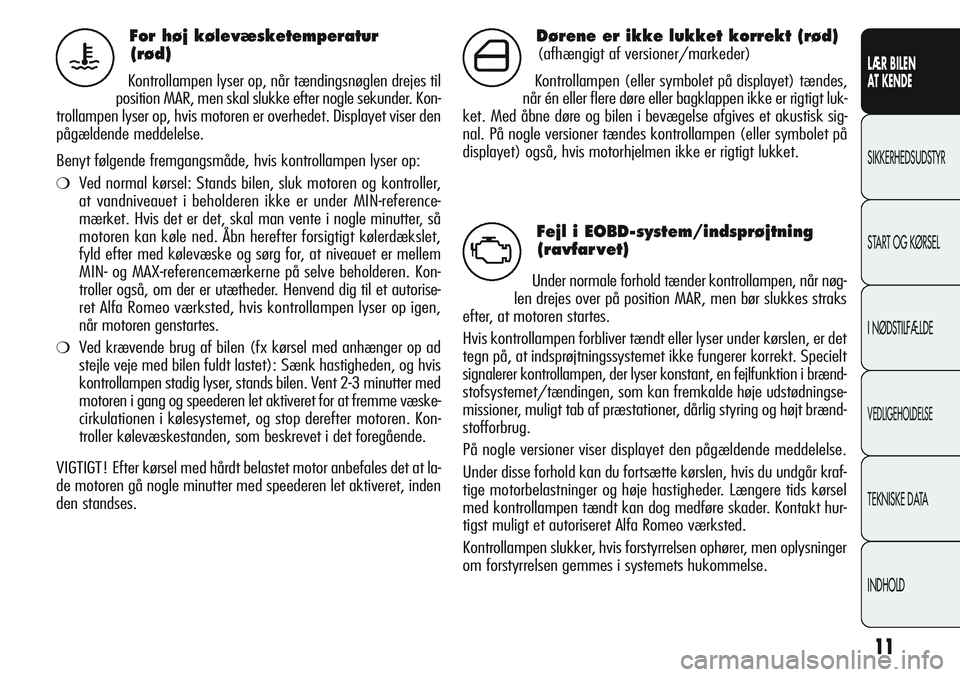 Alfa Romeo Giulietta 2011  Brugs- og vedligeholdelsesvejledning (in Danish) 11
LÆR BILEN 
AT KENDE
SIKKERHEDSUDSTYR
START OG KØRSEL
I NØDSTILFÆLDE
VEDLIGEHOLDELSE
TEKNISKE DATA
INDHOLD
For høj kølevæsketemperatur 
(rød)
Kontrollampen lyser op, når tændingsnøglen dr