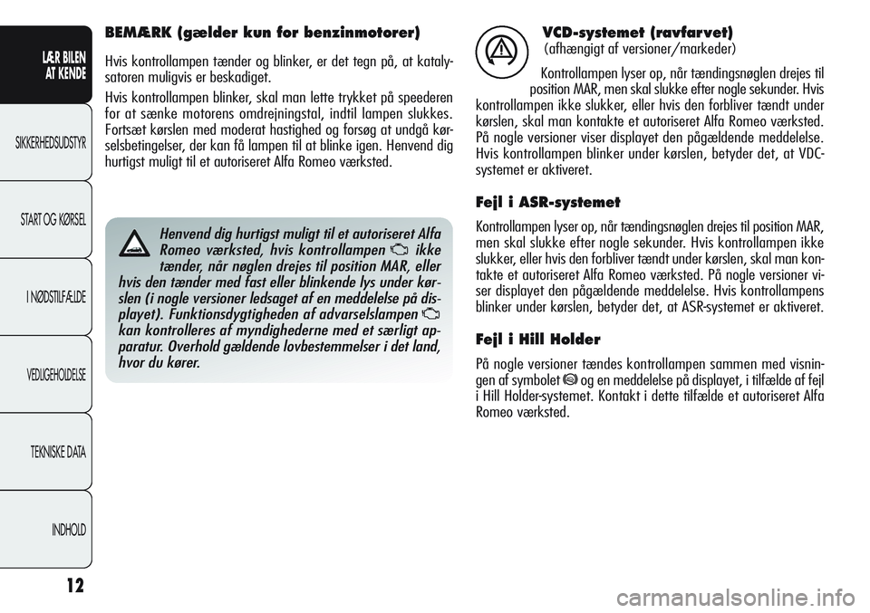 Alfa Romeo Giulietta 2011  Brugs- og vedligeholdelsesvejledning (in Danish) 12
LÆR BILEN 
AT KENDE
SIKKERHEDSUDSTYR
START OG KØRSEL
I NØDSTILFÆLDE
VEDLIGEHOLDELSE
TEKNISKE DATA
INDHOLD
VCD-systemet (ravfar vet)
(afhængigt af versioner/markeder)
Kontrollampen lyser op, n�