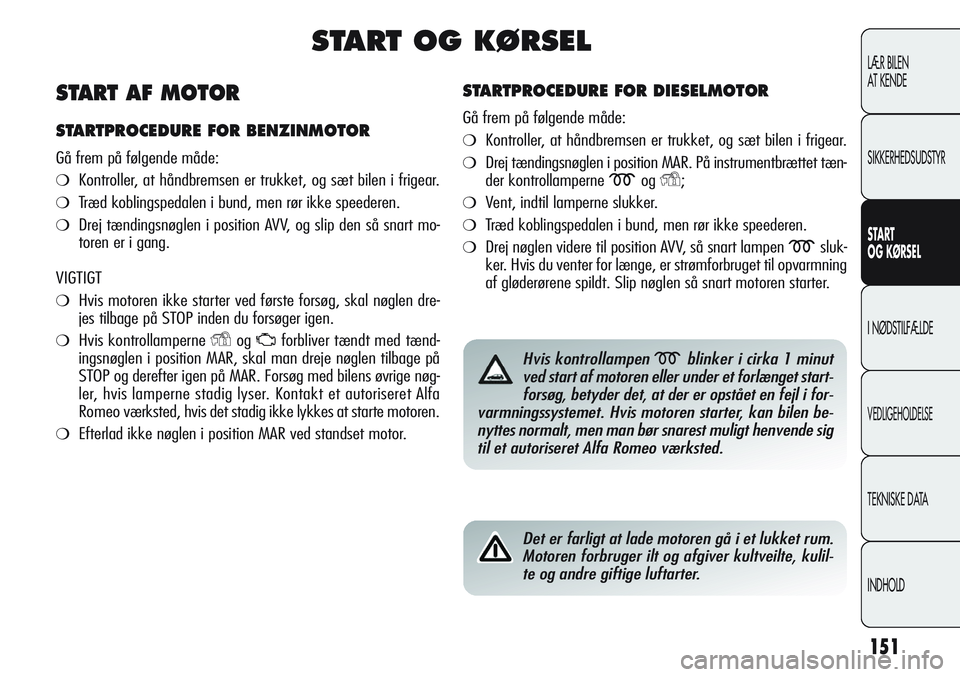 Alfa Romeo Giulietta 2012 Brugs- og vedligeholdelsesvejledning (in Danish) 151
LÆR BILEN
AT KENDE
SIKKERHEDSUDSTYR
START
OG KØRSEL
I NØDSTILFÆLDE
VEDLIGEHOLDELSE
TEKNISKE DATA
INDHOLD
START OG KØRSEL
STARTPROCEDURE FOR DIESELMOTOR
Gå frem på følgende måde:
❍Kont Alfa Romeo Giulietta 2012 Brugs- og vedligeholdelsesvejledning (in Danish) 151
LÆR BILEN
AT KENDE
SIKKERHEDSUDSTYR
START
OG KØRSEL
I NØDSTILFÆLDE
VEDLIGEHOLDELSE
TEKNISKE DATA
INDHOLD
START OG KØRSEL
STARTPROCEDURE FOR DIESELMOTOR
Gå frem på følgende måde:
❍Kont