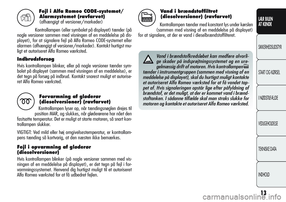 Alfa Romeo Giulietta 2011  Brugs- og vedligeholdelsesvejledning (in Danish) 13
LÆR BILEN 
AT KENDE
SIKKERHEDSUDSTYR
START OG KØRSEL
I NØDSTILFÆLDE
VEDLIGEHOLDELSE
TEKNISKE DATA
INDHOLD
Fejl i Alfa Romeo CODE-systemet/
Alarmsystemet (ravfar vet)
(afhængigt af versioner/ma
