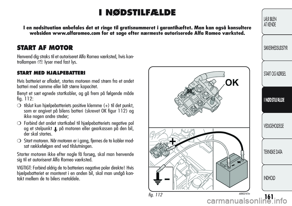 Alfa Romeo Giulietta 2012  Brugs- og vedligeholdelsesvejledning (in Danish) 161
LÆR BILEN 
AT KENDE
SIKKERHEDSUDSTYR
START OG KØRSEL
I NØDSTILFÆLDE
VEDLIGEHOLDELSE
TEKNISKE DATA
INDHOLD
I NØDSTILFÆLDE
I en nødsituation anbefales det at ringe til gratisnummeret i garant