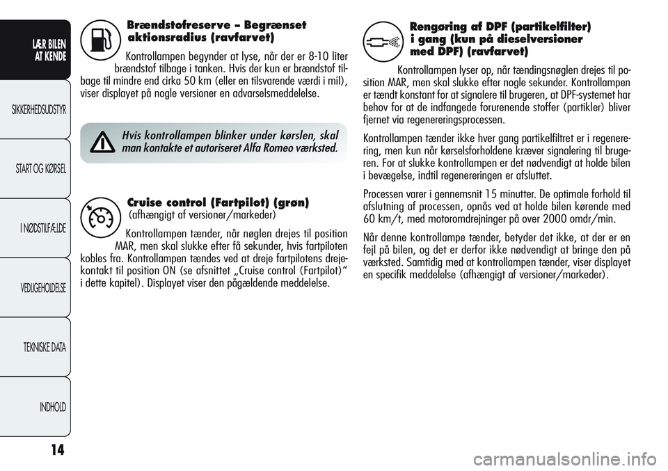 Alfa Romeo Giulietta 2011  Brugs- og vedligeholdelsesvejledning (in Danish) 14
LÆR BILEN 
AT KENDE
SIKKERHEDSUDSTYR
START OG KØRSEL
I NØDSTILFÆLDE
VEDLIGEHOLDELSE
TEKNISKE DATA
INDHOLD
Brændstofreser ve – Begrænset
aktionsradius (ravfar vet)
Kontrollampen begynder at 