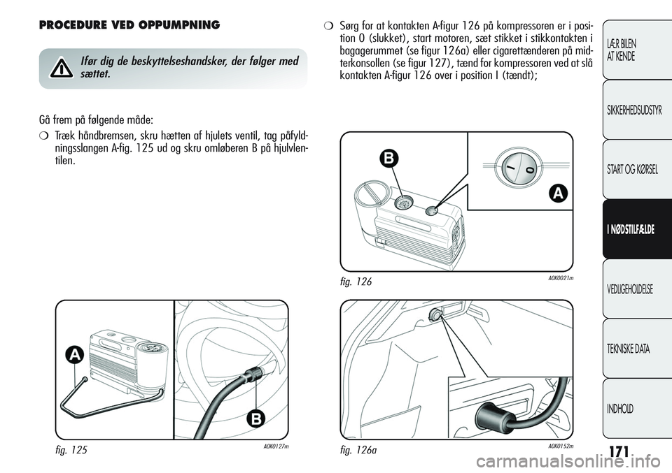 Alfa Romeo Giulietta 2012  Brugs- og vedligeholdelsesvejledning (in Danish) 171
LÆR BILEN 
AT KENDE
SIKKERHEDSUDSTYR
START OG KØRSEL
I NØDSTILFÆLDE
VEDLIGEHOLDELSE
TEKNISKE DATA
INDHOLD
PROCEDURE VED OPPUMPNING
Ifør dig de beskyttelseshandsker, der følger med
sættet.
G
