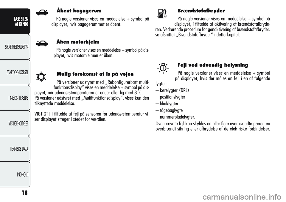Alfa Romeo Giulietta 2011  Brugs- og vedligeholdelsesvejledning (in Danish) 18
LÆR BILEN 
AT KENDE
SIKKERHEDSUDSTYR
START OG KØRSEL
I NØDSTILFÆLDE
VEDLIGEHOLDELSE
TEKNISKE DATA
INDHOLD
Mulig forekomst af is på vejen
På versioner udstyret med „Rekonfigurerbart multi-
f