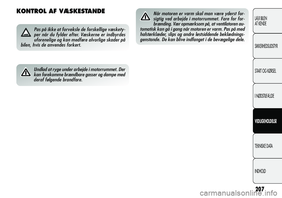 Alfa Romeo Giulietta 2012 Brugs- og vedligeholdelsesvejledning (in Danish) 207
LÆR BILEN
AT KENDE
SIKKERHEDSUDSTYR
START OG KØRSEL
I NØDSTILFÆLDE
VEDLIGEHOLDELSE
TEKNISKE DATA
INDHOLD
KONTROL AF VÆSKESTANDE
Pas på ikke at forveksle de forskellige væskety-
per når du Alfa Romeo Giulietta 2012 Brugs- og vedligeholdelsesvejledning (in Danish) 207
LÆR BILEN
AT KENDE
SIKKERHEDSUDSTYR
START OG KØRSEL
I NØDSTILFÆLDE
VEDLIGEHOLDELSE
TEKNISKE DATA
INDHOLD
KONTROL AF VÆSKESTANDE
Pas på ikke at forveksle de forskellige væskety-
per når du
