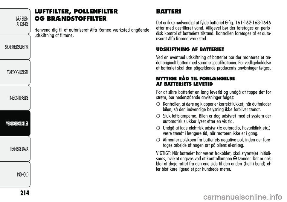 Alfa Romeo Giulietta 2011  Brugs- og vedligeholdelsesvejledning (in Danish) 214
LÆR BILEN 
AT KENDE
SIKKERHEDSUDSTYR
START OG KØRSEL
I NØDSTILFÆLDE
VEDLIGEHOLDELSE
TEKNISKE DATA
INDHOLD
BATTERI
Det er ikke nødvendigt at fylde batteriet G-fig. 161-162-163-1646
efter med d