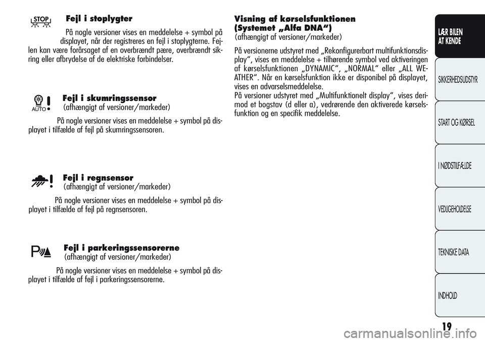 Alfa Romeo Giulietta 2011  Brugs- og vedligeholdelsesvejledning (in Danish) 19
LÆR BILEN 
AT KENDE
SIKKERHEDSUDSTYR
START OG KØRSEL
I NØDSTILFÆLDE
VEDLIGEHOLDELSE
TEKNISKE DATA
INDHOLD
Fejl i skumringssensor
(afhængigt af versioner/markeder)
På nogle versioner vises en 