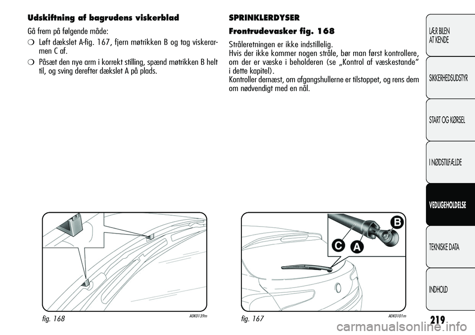 Alfa Romeo Giulietta 2012  Brugs- og vedligeholdelsesvejledning (in Danish) 219
LÆR BILEN 
AT KENDE
SIKKERHEDSUDSTYR
START OG KØRSEL
I NØDSTILFÆLDE
VEDLIGEHOLDELSE
TEKNISKE DATA
INDHOLD
SPRINKLERDYSER
Frontrudevasker fig. 168
Stråleretningen er ikke indstillelig. 
Hvis d