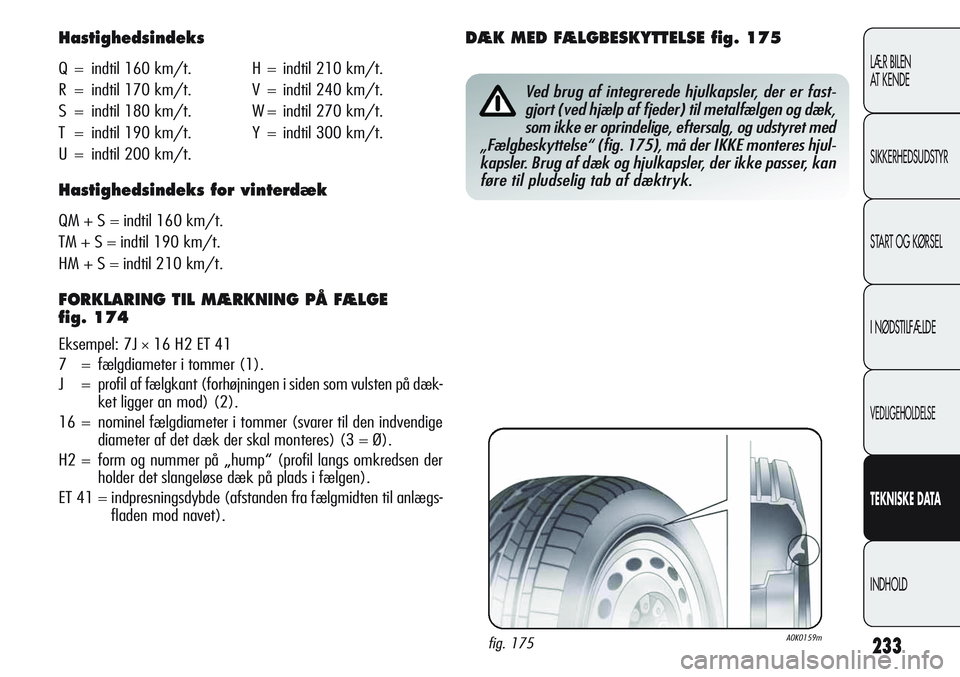 Alfa Romeo Giulietta 2012 Brugs- og vedligeholdelsesvejledning (in Danish) 233
LÆR BILEN
AT K E N D E
SIKKERHEDSUDSTYR
START OG KØRSEL
I NØDSTILFÆLDE
VEDLIGEHOLDELSE
TEKNISKEDATA
INDHOLD
Hastighedsindeks
Q = indtil 160 km/t. H = indtil 210 km/t.
R = indtil 170 km/t. V = Alfa Romeo Giulietta 2012 Brugs- og vedligeholdelsesvejledning (in Danish) 233
LÆR BILEN
AT K E N D E
SIKKERHEDSUDSTYR
START OG KØRSEL
I NØDSTILFÆLDE
VEDLIGEHOLDELSE
TEKNISKEDATA
INDHOLD
Hastighedsindeks
Q = indtil 160 km/t. H = indtil 210 km/t.
R = indtil 170 km/t. V =
