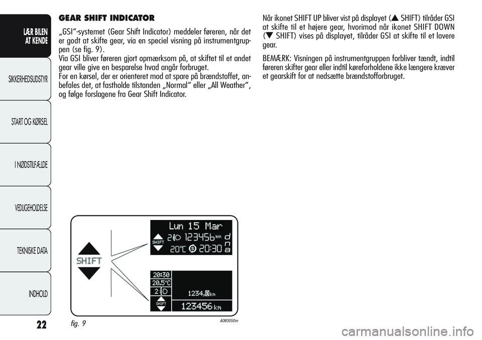 Alfa Romeo Giulietta 2011  Brugs- og vedligeholdelsesvejledning (in Danish) 22
LÆR BILEN 
AT KENDE
SIKKERHEDSUDSTYR
START OG KØRSEL
I NØDSTILFÆLDE
VEDLIGEHOLDELSE
TEKNISKE DATA
INDHOLD
GEAR SHIFT INDICATOR 
„GSI“-systemet (Gear Shift Indicator) meddeler føreren, når