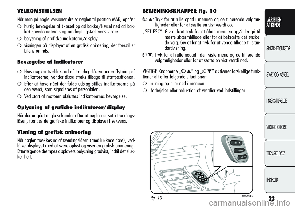 Alfa Romeo Giulietta 2012 Brugs- og vedligeholdelsesvejledning (in Danish) 23
LÆR BILEN
AT KENDE
SIKKERHEDSUDSTYR
START OG KØRSEL
I NØDSTILFÆLDE
VEDLIGEHOLDELSE
TEKNISKE DATA
INDHOLD
VELKOMSTHILSEN
Når man på nogle versioner drejer nøglen til position MAR, opnås:
Alfa Romeo Giulietta 2012 Brugs- og vedligeholdelsesvejledning (in Danish) 23
LÆR BILEN
AT KENDE
SIKKERHEDSUDSTYR
START OG KØRSEL
I NØDSTILFÆLDE
VEDLIGEHOLDELSE
TEKNISKE DATA
INDHOLD
VELKOMSTHILSEN
Når man på nogle versioner drejer nøglen til position MAR, opnås: