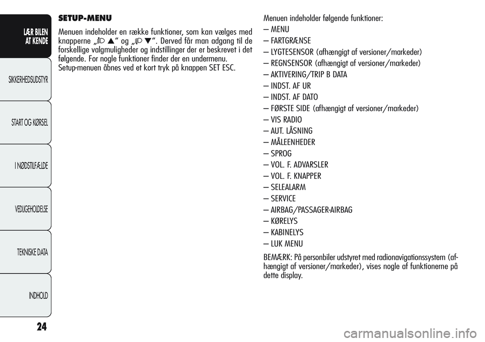 Alfa Romeo Giulietta 2012  Brugs- og vedligeholdelsesvejledning (in Danish) 24
LÆR BILEN 
AT KENDE
SIKKERHEDSUDSTYR
START OG KØRSEL
I NØDSTILFÆLDE
VEDLIGEHOLDELSE
TEKNISKE DATA
INDHOLD
Menuen indeholder følgende funktioner:
– MENU
– FARTGRÆNSE
– LYGTESENSOR (afhæ