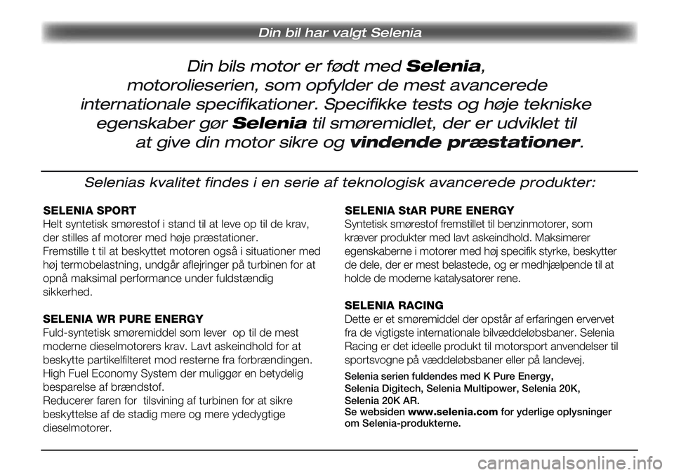 Alfa Romeo Giulietta 2012 Brugs- og vedligeholdelsesvejledning (in Danish) SELENIA SPORT
Helt syntetisk smørestof i stand til at leve op til de krav,
der stilles af motorer med høje præstationer.
Fremstille t til at beskyttet motoren også i situationer med
høj termobe Alfa Romeo Giulietta 2012 Brugs- og vedligeholdelsesvejledning (in Danish) SELENIA SPORT
Helt syntetisk smørestof i stand til at leve op til de krav,
der stilles af motorer med høje præstationer.
Fremstille t til at beskyttet motoren også i situationer med
høj termobe