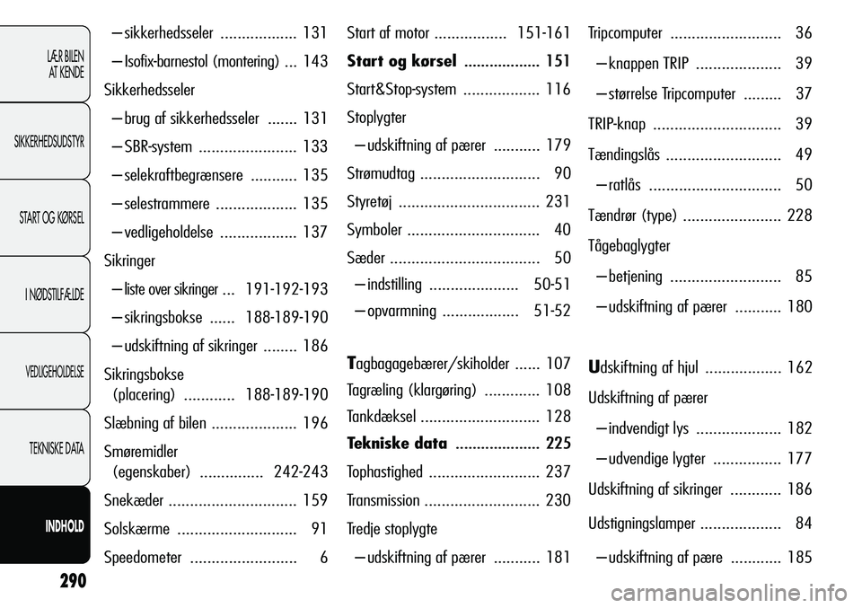 Alfa Romeo Giulietta 2011  Brugs- og vedligeholdelsesvejledning (in Danish) 290
LÆR BILEN 
AT KENDE
SIKKERHEDSUDSTYR
START OG KØRSEL
I NØDSTILFÆLDE
VEDLIGEHOLDELSE
TEKNISKE DATA
INDHOLD
– sikkerhedsseler ..................131
– Isofix-barnestol (montering) ... 143
Sik