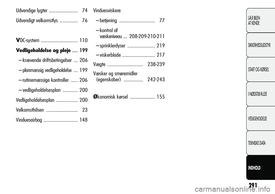 Alfa Romeo Giulietta 2011  Brugs- og vedligeholdelsesvejledning (in Danish) 291
LÆR BILEN 
AT KENDE
SIKKERHEDSUDSTYR
START OG KØRSEL
I NØDSTILFÆLDE
VEDLIGEHOLDELSE
TEKNISKE DATA
INDHOLD
Udvendige lygter ..................... 74
Udvendigt velkomstlys ............. 76
VDC-s