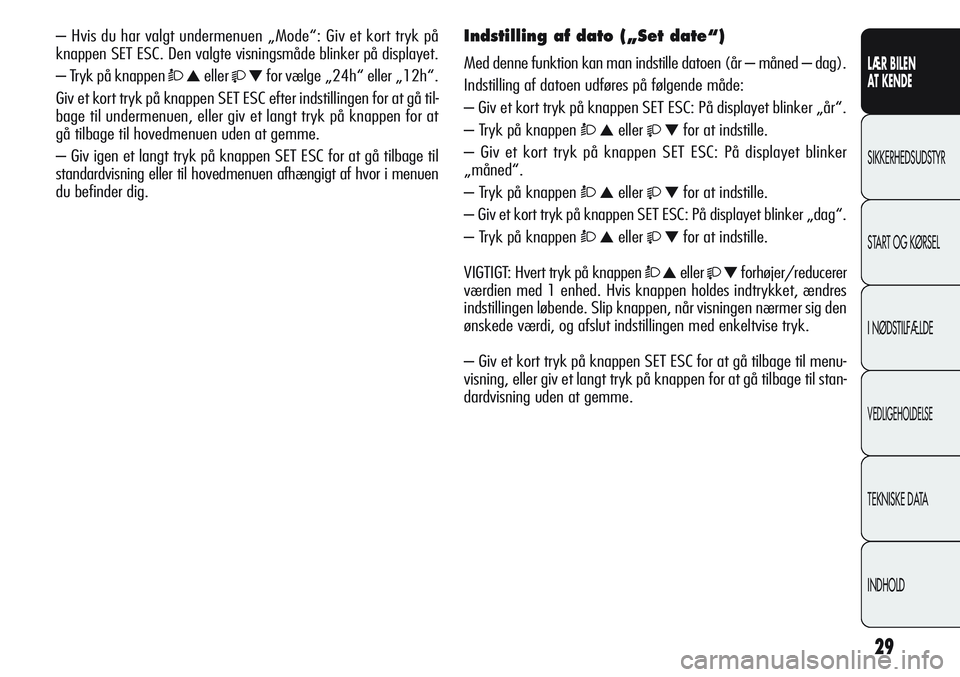 Alfa Romeo Giulietta 2011  Brugs- og vedligeholdelsesvejledning (in Danish) 29
LÆR BILEN 
AT KENDE
SIKKERHEDSUDSTYR
START OG KØRSEL
I NØDSTILFÆLDE
VEDLIGEHOLDELSE
TEKNISKE DATA
INDHOLD
– Hvis du har valgt undermenuen „Mode“: Giv et kort tryk på
knappen SET ESC. Den