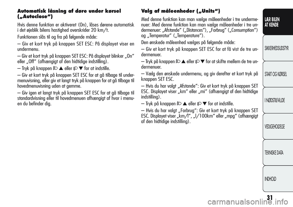 Alfa Romeo Giulietta 2011  Brugs- og vedligeholdelsesvejledning (in Danish) 31
LÆR BILEN 
AT KENDE
SIKKERHEDSUDSTYR
START OG KØRSEL
I NØDSTILFÆLDE
VEDLIGEHOLDELSE
TEKNISKE DATA
INDHOLD
Automatisk låsning af døre under kørsel
(„Autoclose“)
Hvis denne funktion er akt
