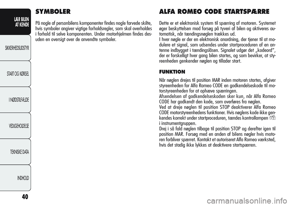 Alfa Romeo Giulietta 2011  Brugs- og vedligeholdelsesvejledning (in Danish) 40
LÆR BILEN 
AT KENDE
SIKKERHEDSUDSTYR
START OG KØRSEL
I NØDSTILFÆLDE
VEDLIGEHOLDELSE
TEKNISKE DATA
INDHOLD
SYMBOLER
På nogle af personbilens komponenter findes nogle farvede skilte,
hvis symbol