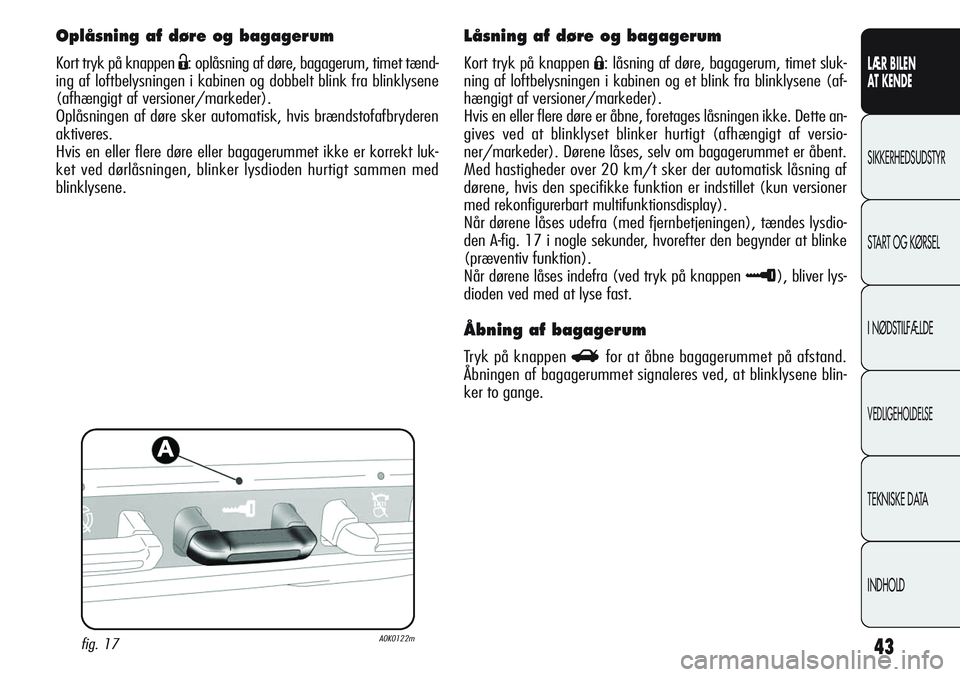 Alfa Romeo Giulietta 2011  Brugs- og vedligeholdelsesvejledning (in Danish) 43
LÆR BILEN 
AT KENDE
SIKKERHEDSUDSTYR
START OG KØRSEL
I NØDSTILFÆLDE
VEDLIGEHOLDELSE
TEKNISKE DATA
INDHOLD
Oplåsning af døre og bagagerum
Kort tryk på knappen Ë: oplåsning af døre, bagager