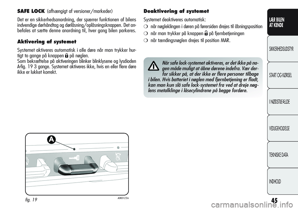 Alfa Romeo Giulietta 2011  Brugs- og vedligeholdelsesvejledning (in Danish) 45
LÆR BILEN 
AT KENDE
SIKKERHEDSUDSTYR
START OG KØRSEL
I NØDSTILFÆLDE
VEDLIGEHOLDELSE
TEKNISKE DATA
INDHOLD
SAFE LOCK (afhængigt af versioner/markeder)
Det er en sikkerhedsanordning, der spærre