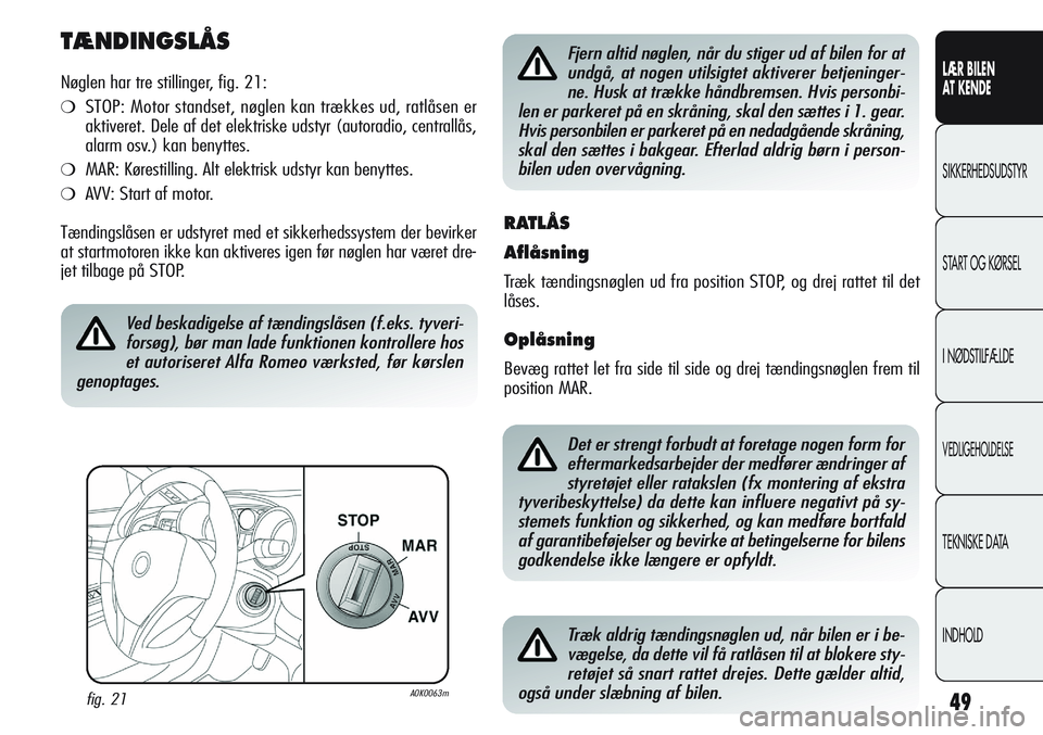 Alfa Romeo Giulietta 2011  Brugs- og vedligeholdelsesvejledning (in Danish) 49
LÆR BILEN 
AT KENDE
SIKKERHEDSUDSTYR
START OG KØRSEL
I NØDSTILFÆLDE
VEDLIGEHOLDELSE
TEKNISKE DATA
INDHOLD
TÆNDINGSLÅS
Nøglen har tre stillinger, fig. 21:
❍STOP: Motor standset, nøglen kan